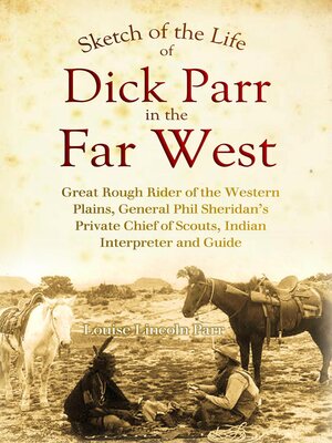 cover image of Sketch of the Life of Dick Parr in the Far West, Great Rough Rider of the Western Plains, General Phil Sheridan's Private Chief of Scouts, Indian Interpreter and Guide